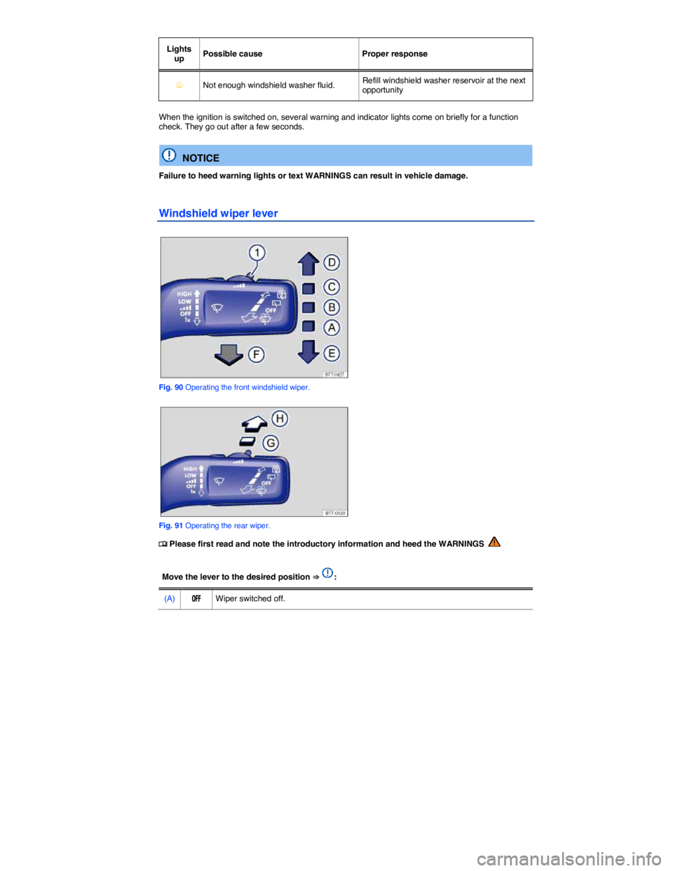 VOLKSWAGEN TIGUAN 2011  Owners Manual  
Lights up  Possible cause   Proper response  
�Y  Not enough windshield washer fluid.  Refill windshield washer reservoir at the next opportunity  
 
When the ignition is switched on, several warnin