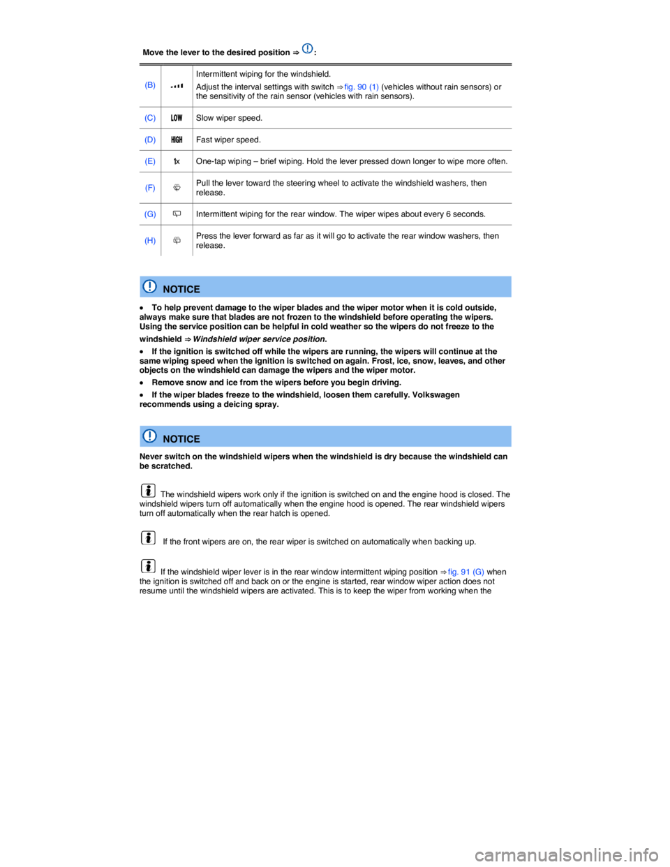 VOLKSWAGEN TIGUAN 2011  Owners Manual  
Move the lever to the desired position ⇒ :  
(B)  �z  
Intermittent wiping for the windshield. 
Adjust the interval settings with switch ⇒ fig. 90 (1) (vehicles without rain sensors) or the 