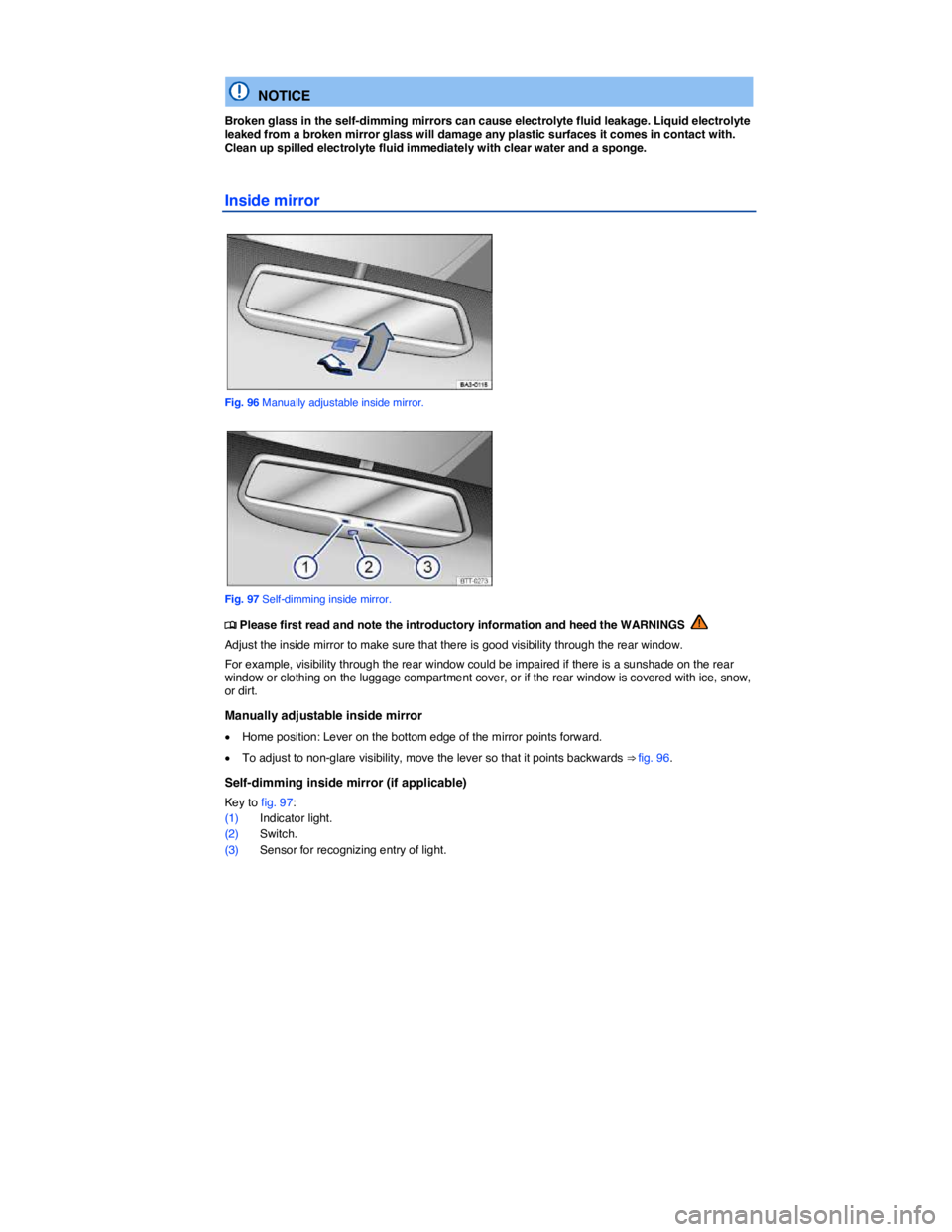 VOLKSWAGEN TIGUAN 2011  Owners Manual  
 
  NOTICE 
Broken glass in the self-dimming mirrors can cause electrolyte fluid leakage. Liquid electrolyte leaked from a broken mirror glass will damage any plastic surfaces it comes in contact wi