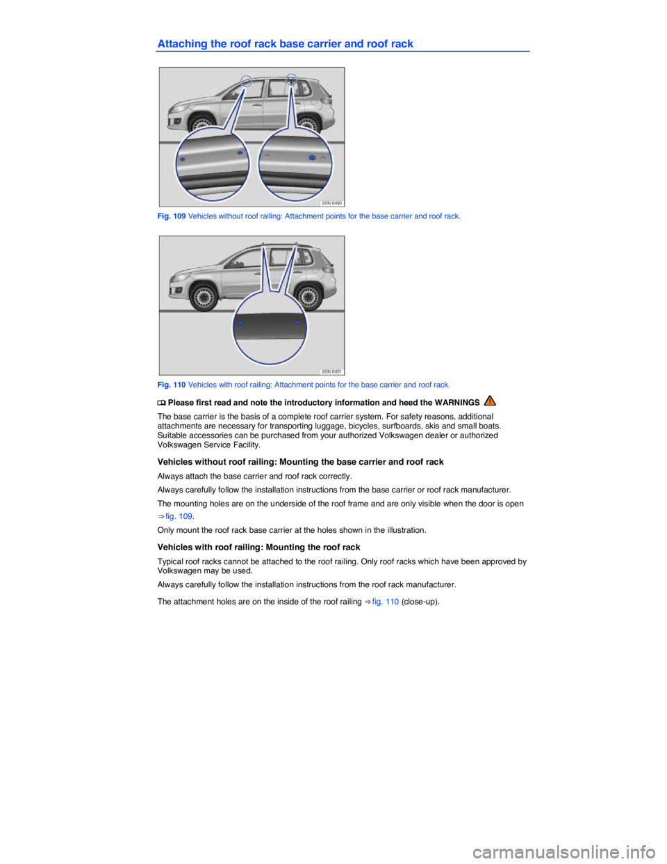 VOLKSWAGEN TIGUAN 2011  Owners Manual  
Attaching the roof rack base carrier and roof rack 
 
Fig. 109 Vehicles without roof railing: Attachment points for the base carrier and roof rack. 
 
Fig. 110 Vehicles with roof railing: Attachment