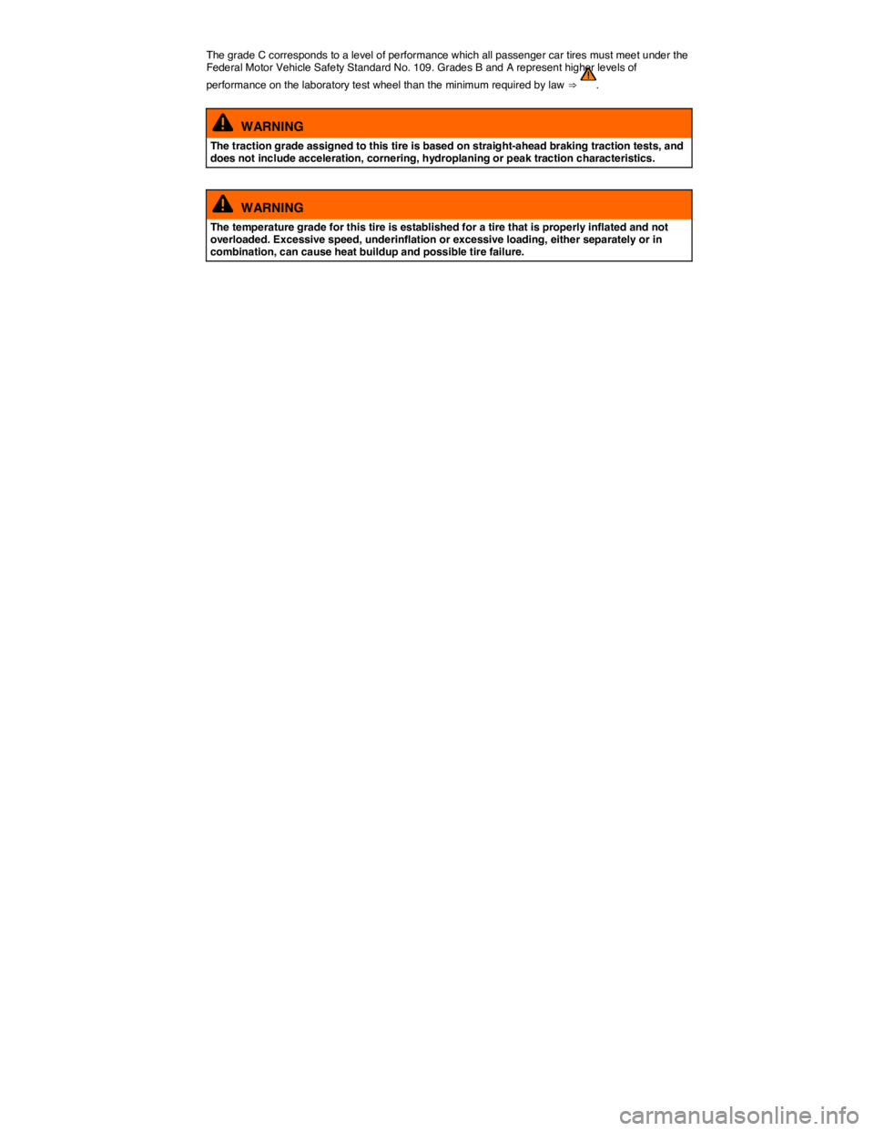 VOLKSWAGEN TIGUAN 2011  Owners Manual  
The grade C corresponds to a level of performance which all passenger car tires must meet under the Federal Motor Vehicle Safety Standard No. 109. Grades B and A represent higher levels of 
performa