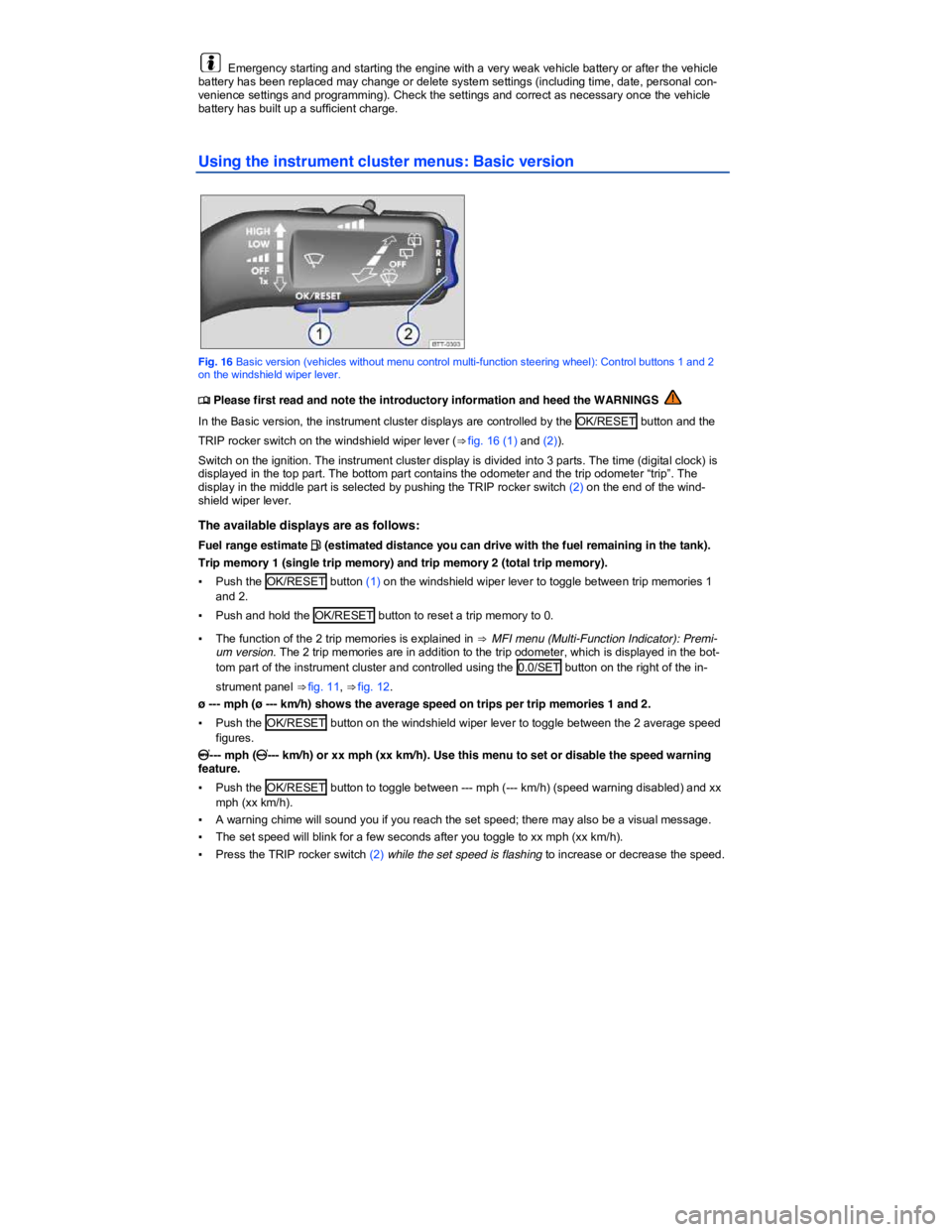 VOLKSWAGEN TIGUAN 2011  Owners Manual  
  Emergency starting and starting the engine with a very weak vehicle battery or after the vehicle battery has been replaced may change or delete system settings (including time, date, personal con-