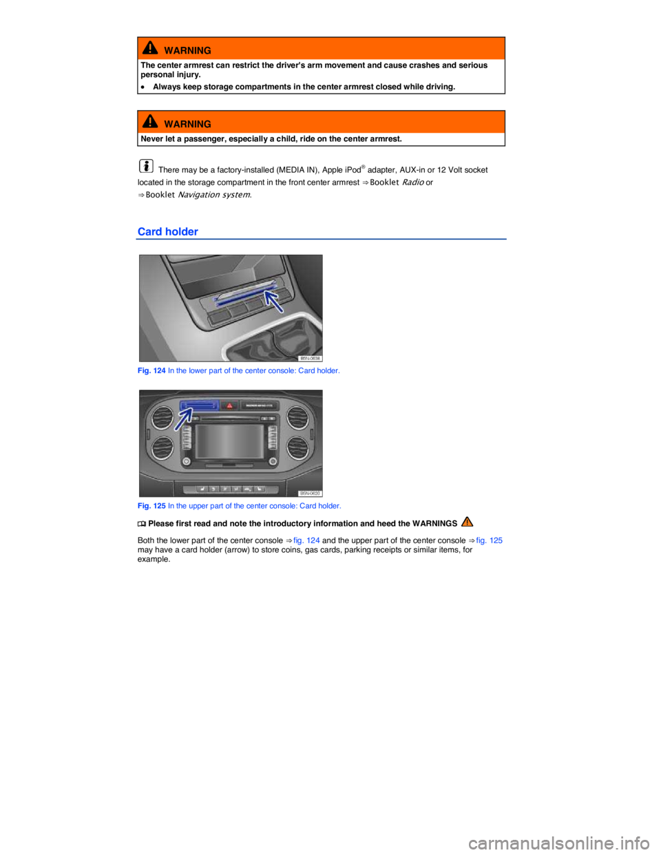 VOLKSWAGEN TIGUAN 2011  Owners Manual  
  WARNING 
The center armrest can restrict the drivers arm movement and cause crashes and serious personal injury. 
�x Always keep storage compartments in the center armrest closed while driving.  