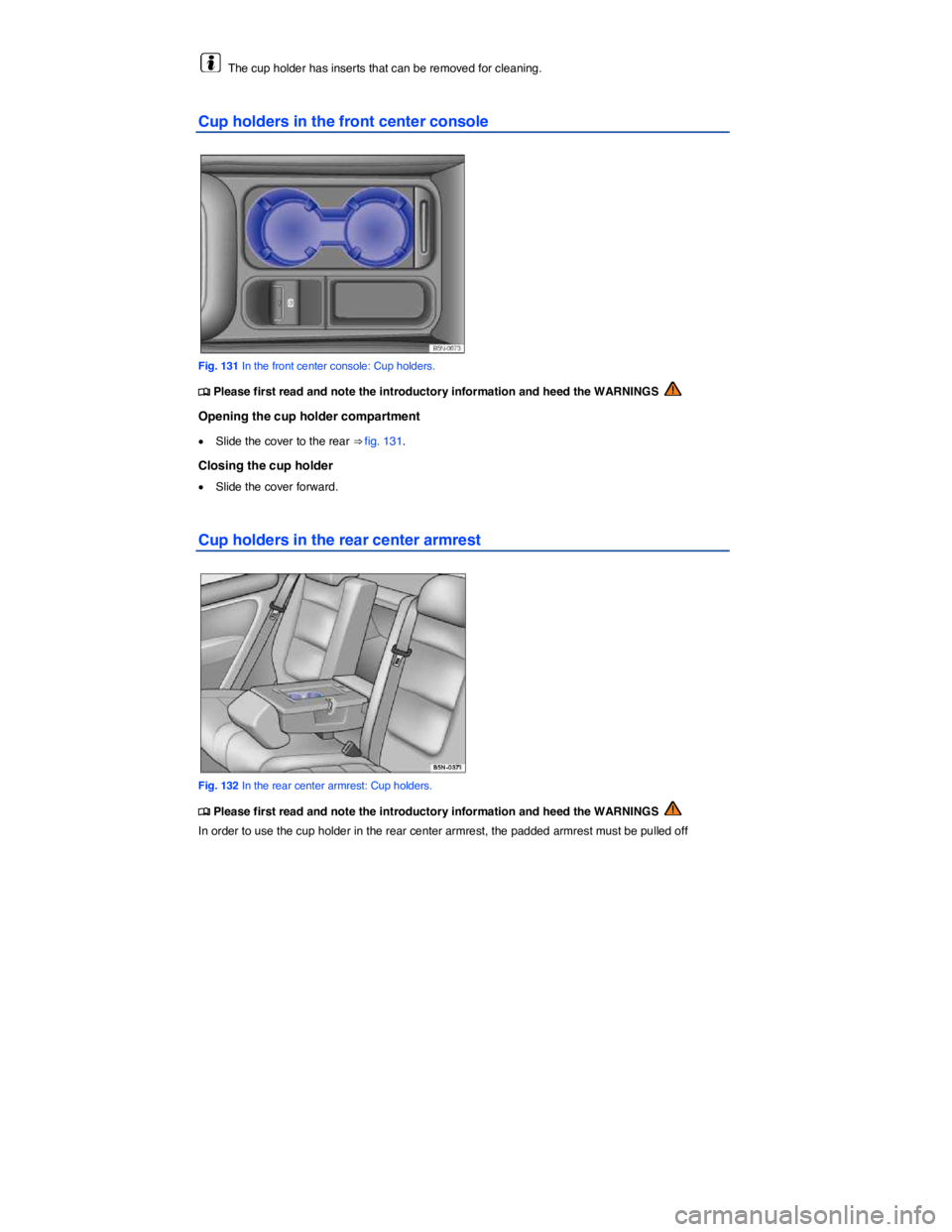 VOLKSWAGEN TIGUAN 2011  Owners Manual  
  The cup holder has inserts that can be removed for cleaning. 
Cup holders in the front center console 
 
Fig. 131 In the front center console: Cup holders. 
�