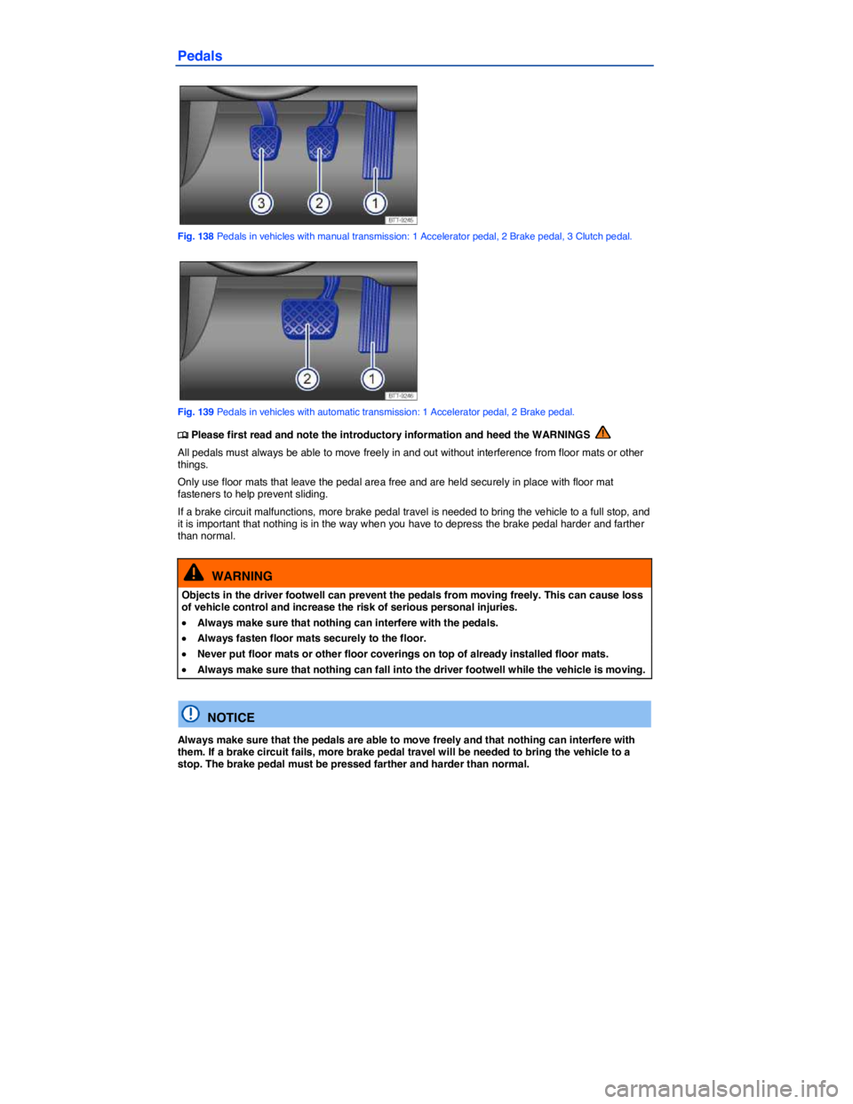 VOLKSWAGEN TIGUAN 2011  Owners Manual  
Pedals 
 
Fig. 138 Pedals in vehicles with manual transmission: 1 Accelerator pedal, 2 Brake pedal, 3 Clutch pedal. 
 
Fig. 139 Pedals in vehicles with automatic transmission: 1 Accelerator pedal, 2