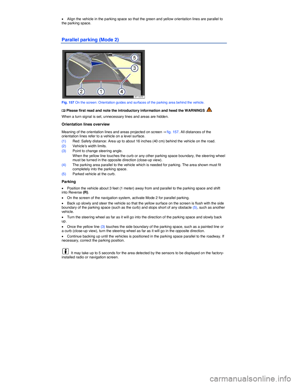 VOLKSWAGEN TIGUAN 2011  Owners Manual  
�x Align the vehicle in the parking space so that the green and yellow orientation lines are parallel to the parking space. 
Parallel parking (Mode 2) 
 
Fig. 157 On the screen: Orientation guides a