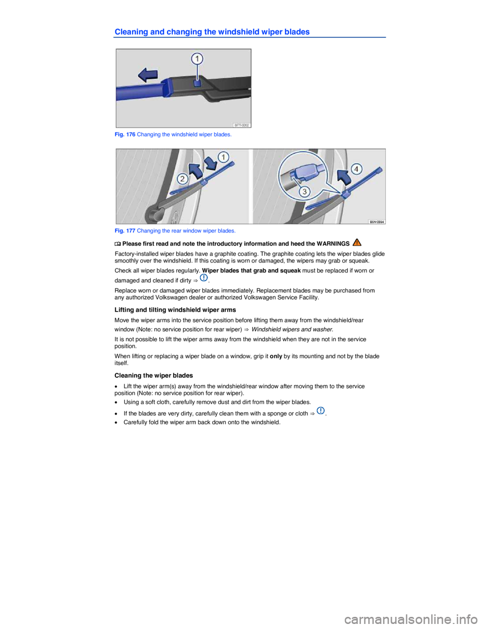 VOLKSWAGEN TIGUAN 2011  Owners Manual  
Cleaning and changing the windshield wiper blades 
 
Fig. 176 Changing the windshield wiper blades. 
 
Fig. 177 Changing the rear window wiper blades. 
�