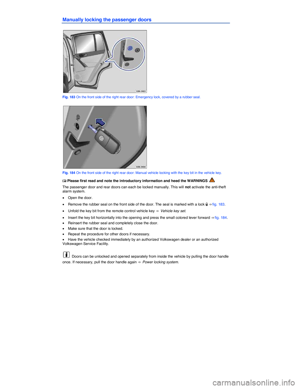 VOLKSWAGEN TIGUAN 2011  Owners Manual  
Manually locking the passenger doors 
 
Fig. 183 On the front side of the right rear door: Emergency lock, covered by a rubber seal. 
 
Fig. 184 On the front side of the right rear door: Manual vehi