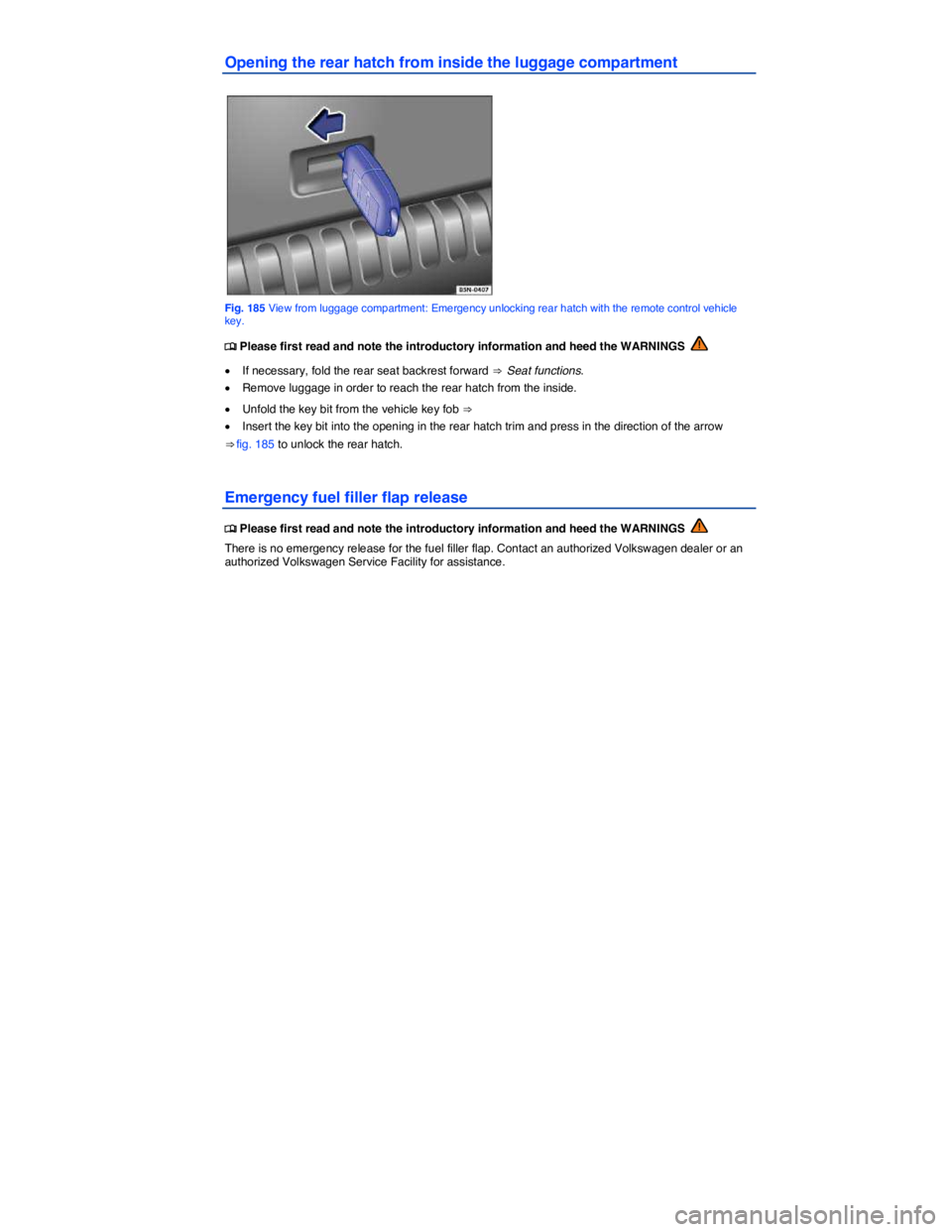 VOLKSWAGEN TIGUAN 2011  Owners Manual  
Opening the rear hatch from inside the luggage compartment 
 
Fig. 185 View from luggage compartment: Emergency unlocking rear hatch with the remote control vehicle key. 
�