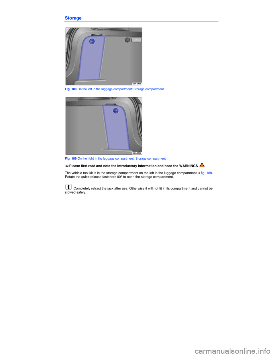 VOLKSWAGEN TIGUAN 2011  Owners Manual  
Storage 
 
Fig. 188 On the left in the luggage compartment: Storage compartment. 
 
Fig. 189 On the right in the luggage compartment: Storage compartment. 
�