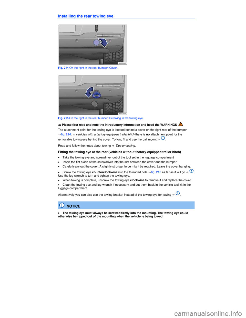 VOLKSWAGEN TIGUAN 2011  Owners Manual  
Installing the rear towing eye 
 
Fig. 214 On the right in the rear bumper: Cover. 
 
Fig. 215 On the right in the rear bumper: Screwing in the towing eye. 
�