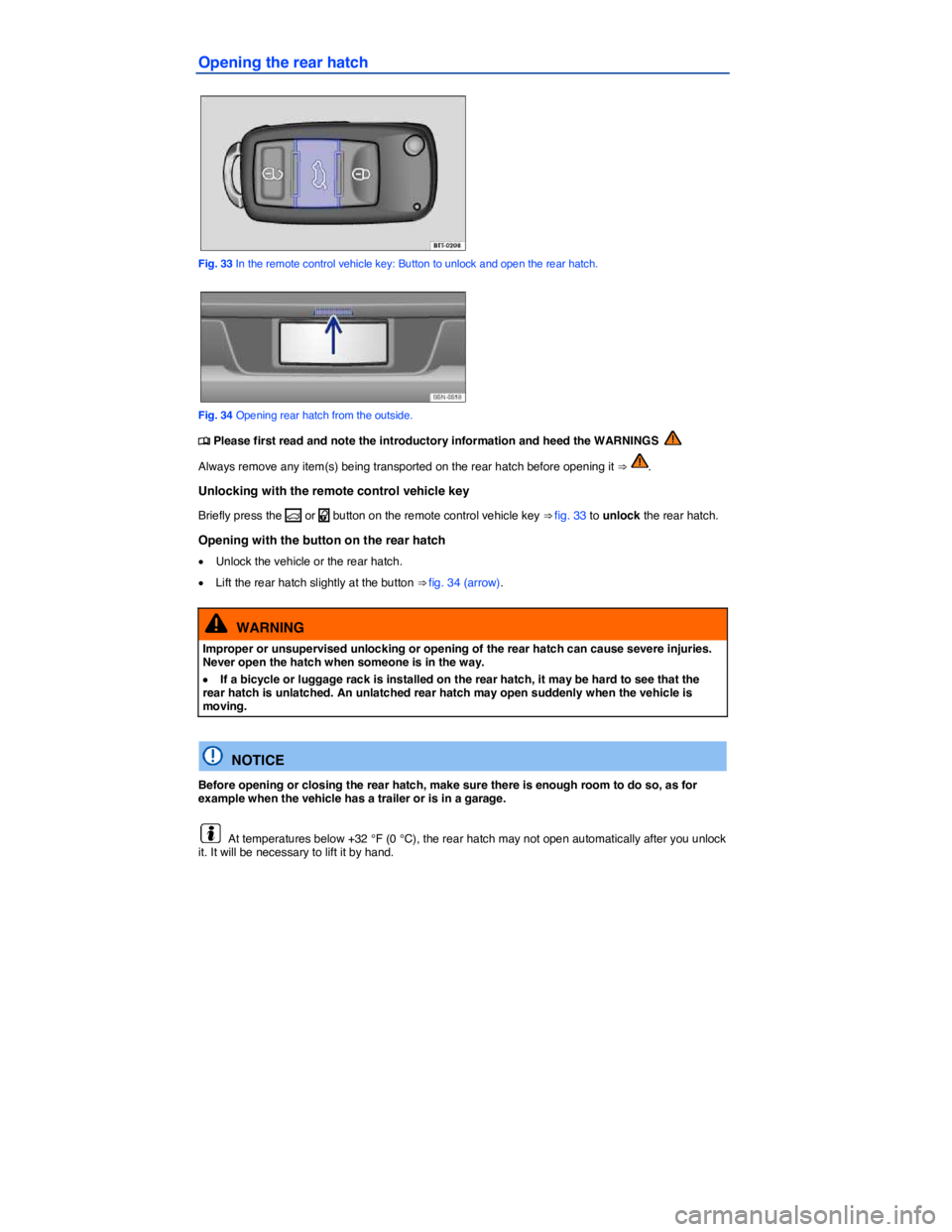 VOLKSWAGEN TIGUAN 2011  Owners Manual  
Opening the rear hatch 
 
Fig. 33 In the remote control vehicle key: Button to unlock and open the rear hatch. 
 
Fig. 34 Opening rear hatch from the outside. 
�