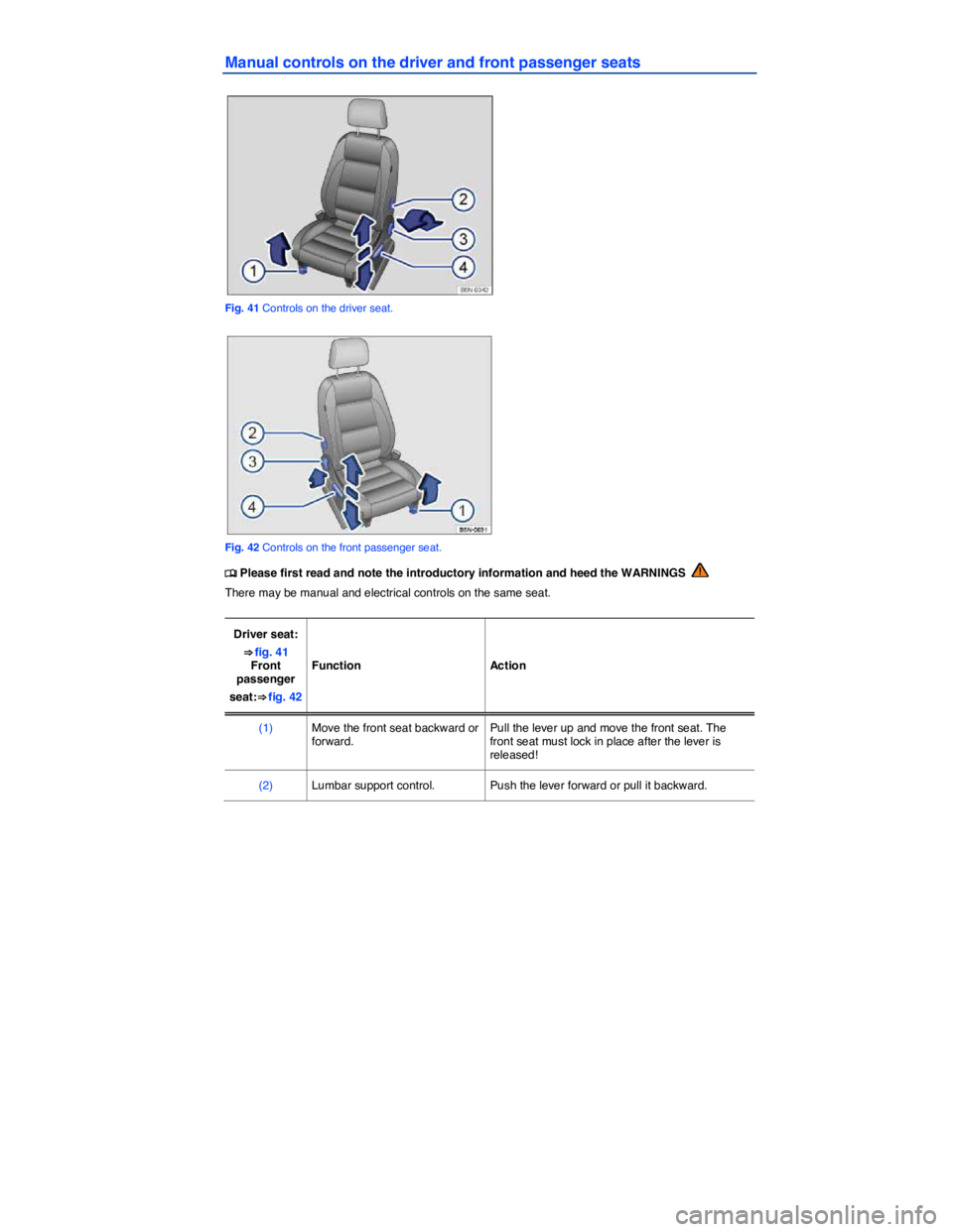 VOLKSWAGEN TIGUAN 2011  Owners Manual  
Manual controls on the driver and front passenger seats 
 
Fig. 41 Controls on the driver seat. 
 
Fig. 42 Controls on the front passenger seat. 
�