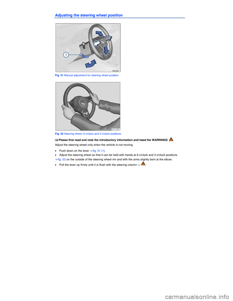 VOLKSWAGEN TIGUAN 2011  Owners Manual  
Adjusting the steering wheel position 
 
Fig. 51 Manual adjustment for steering wheel position. 
 
Fig. 52 Steering wheel: 9 oclock and 3 oclock positions. 
�