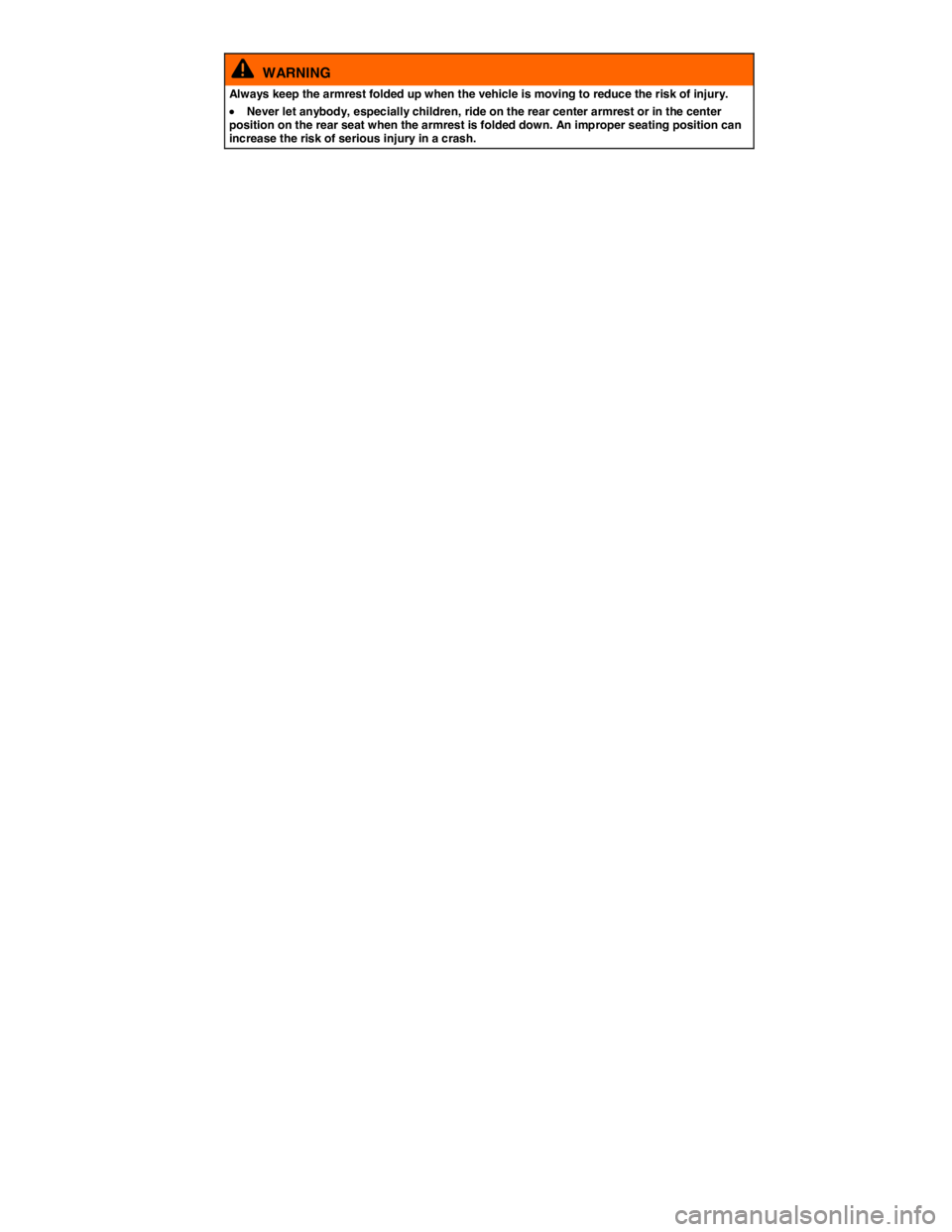 VOLKSWAGEN TIGUAN 2008  Owners Manual  
  WARNING 
Always keep the armrest folded up when the vehicle is moving to reduce the risk of injury. 
 x Never let anybody, especially children, ride on the rear center armrest or in the center pos