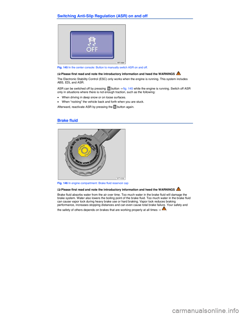 VOLKSWAGEN TIGUAN 2008  Owners Manual  
Switching Anti-Slip Regulation (ASR) on and off 
 
Fig. 145 In the center console: Button to manually switch ASR on and off. 
 