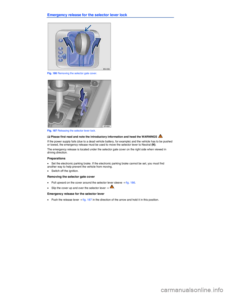 VOLKSWAGEN TIGUAN 2008  Owners Manual  
Emergency release for the selector lever lock 
 
Fig. 186 Removing the selector gate cover. 
 
Fig. 187 Releasing the selector lever lock. 
 