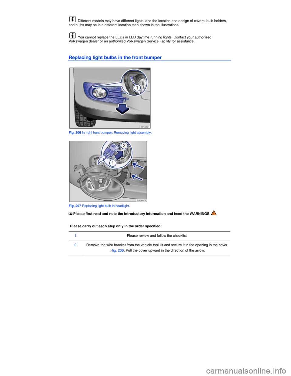 VOLKSWAGEN TIGUAN 2008  Owners Manual  
  Different models may have different lights, and the location and design of covers, bulb holders, and bulbs may be in a different location than shown in the illustrations. 
  You cannot replace the