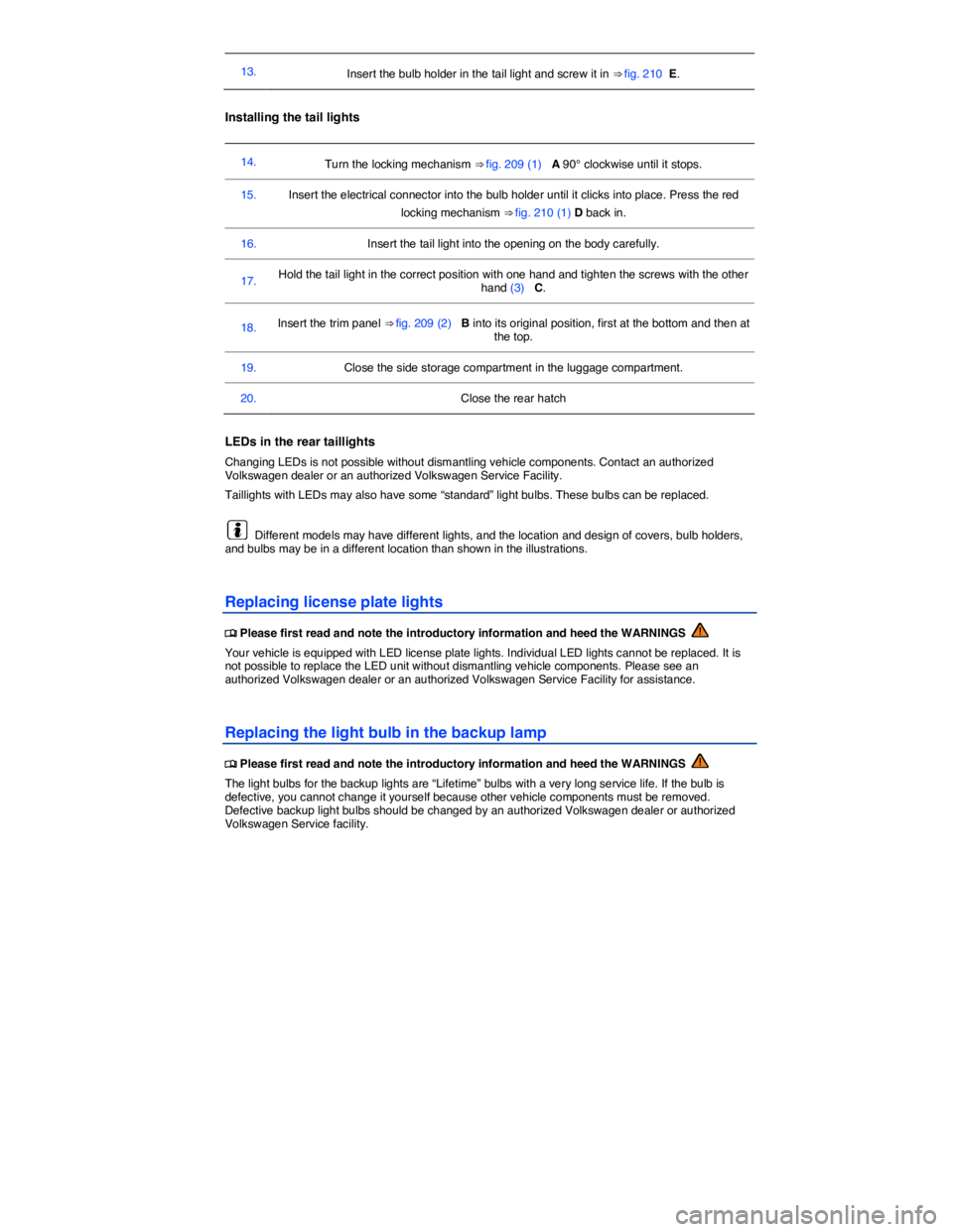 VOLKSWAGEN TIGUAN 2008  Owners Manual  
13.  Insert the bulb holder in the tail light and screw it in ⇒ fig. 210  E.  
 
Installing the tail lights 
 
14.  Turn the locking mechanism ⇒ fig. 209 (1)   A 90° clockwise until it stop