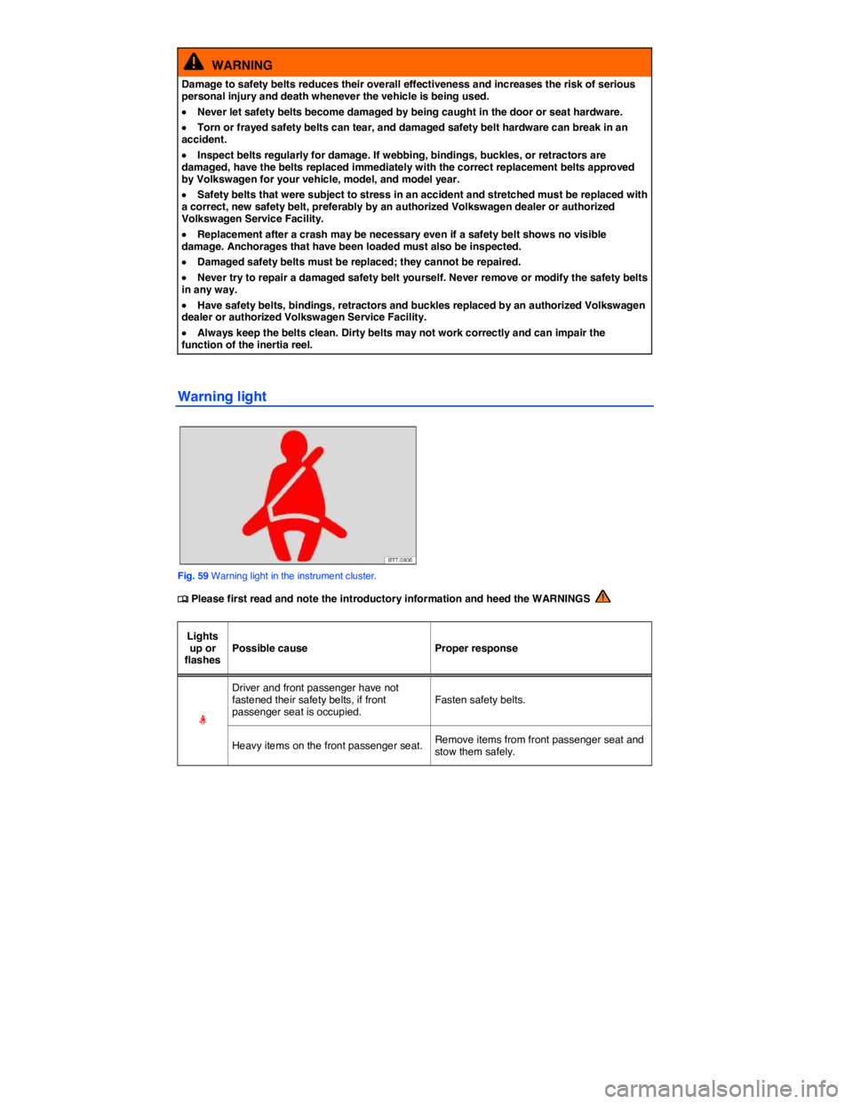 VOLKSWAGEN TIGUAN 2007  Owners Manual  
  WARNING 
Damage to safety belts reduces their overall effectiveness and increases the risk of serious personal injury and death whenever the vehicle is being used. 
�x Never let safety belts becom