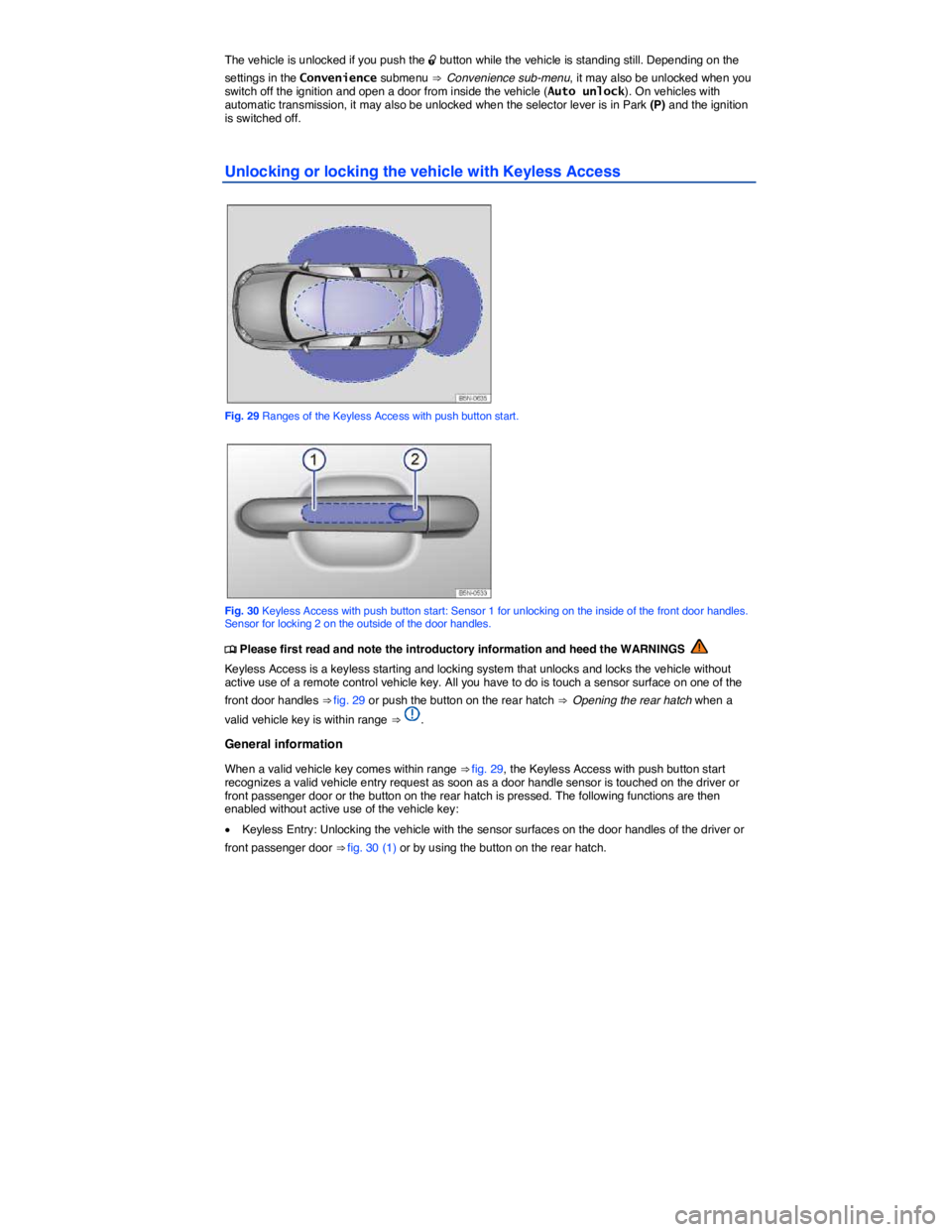 VOLKSWAGEN TIGUAN 2007  Owners Manual  
The vehicle is unlocked if you push the �0 button while the vehicle is standing still. Depending on the 
settings in the Convenience submenu ⇒  Convenience sub-menu, it may also be unlocked when