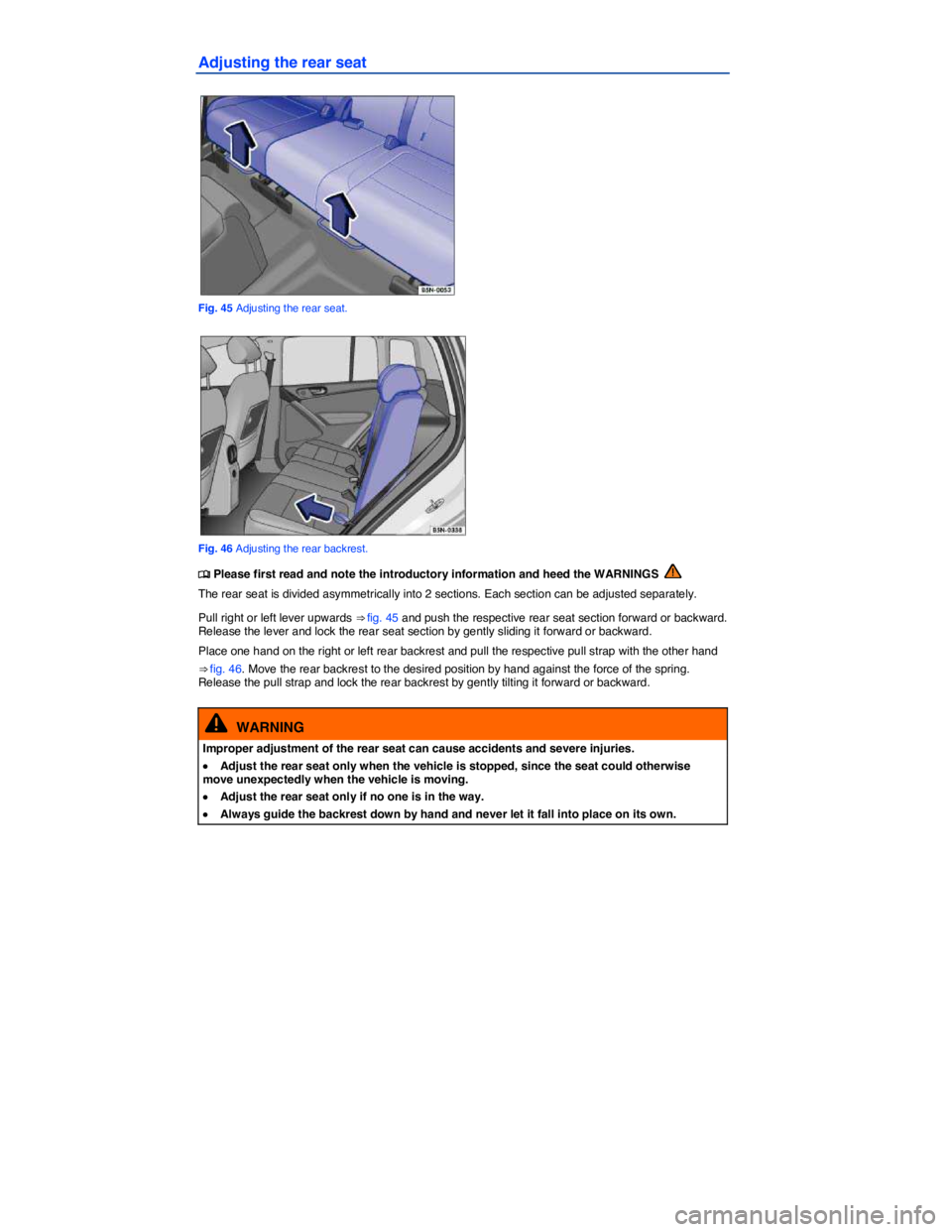 VOLKSWAGEN TIGUAN 2007  Owners Manual  
Adjusting the rear seat 
 
Fig. 45 Adjusting the rear seat. 
 
Fig. 46 Adjusting the rear backrest. 
�