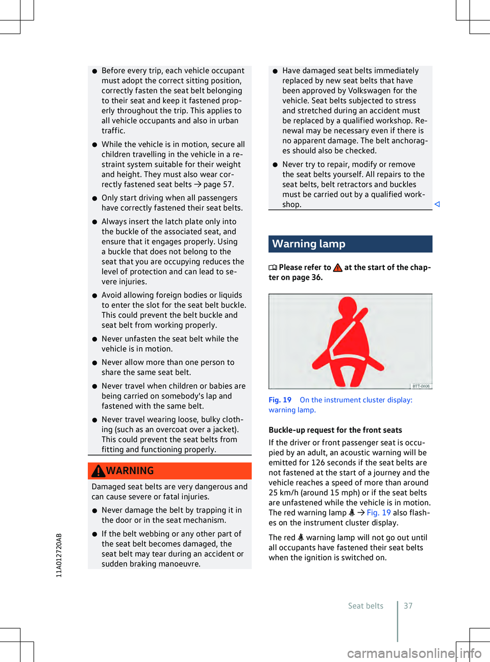 VOLKSWAGEN ID.4 2022  Owners Manual �x
Bef ore every trip, each vehicle occupant
must adopt the correct sitting position,
correctly fasten the seat belt belonging
to their seat and keep it fastened prop-
erly throughout the trip. This a