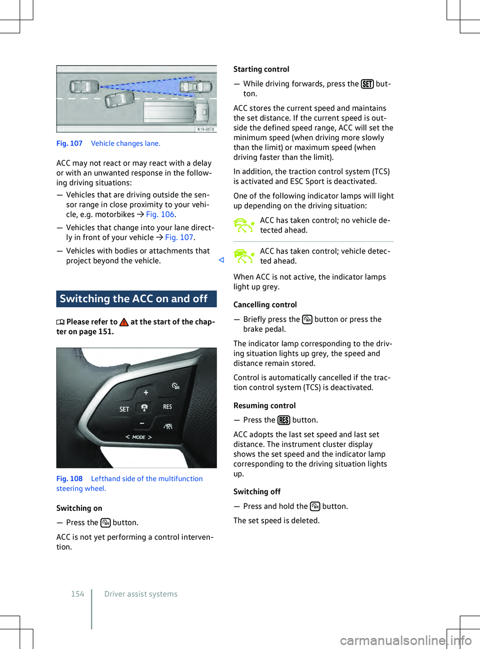 VOLKSWAGEN ID.4 2021  Owners Manual Fig. 107 
V ehicle changes lane.
ACC may not react or may react with a delay
or with an unwanted response in the follow-
ing driving situations:
