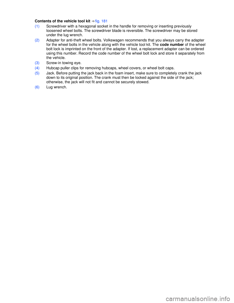 VOLKSWAGEN JETTA SPORTWAGEN 2012  Owners Manual  
 
Contents of the vehicle tool kit ⇒ fig. 181 
(1) Screwdriver with a hexagonal socket in the handle for removing or inserting previously 
loosened wheel bolts. The screwdriver blade is reversib