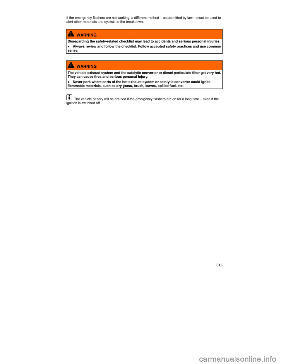 VOLKSWAGEN JETTA 1.8T SE 2014  Owners Manual    315 
If the emergency flashers are not working, a different method – as permitted by law – must be used to alert other motorists and cyclists to the breakdown. 
  WARNING 
Disregarding the safe