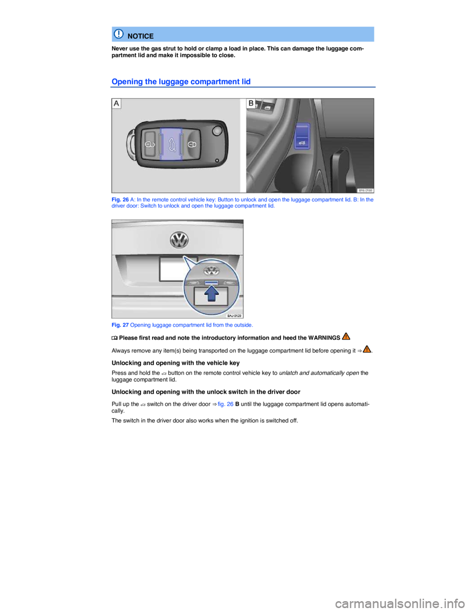 VOLKSWAGEN JETTA 1.8T SE 2014  Owners Manual  
  NOTICE 
Never use the gas strut to hold or clamp a load in place. This can damage the luggage com-partment lid and make it impossible to close. 
Opening the luggage compartment lid 
 
Fig. 26 A: I