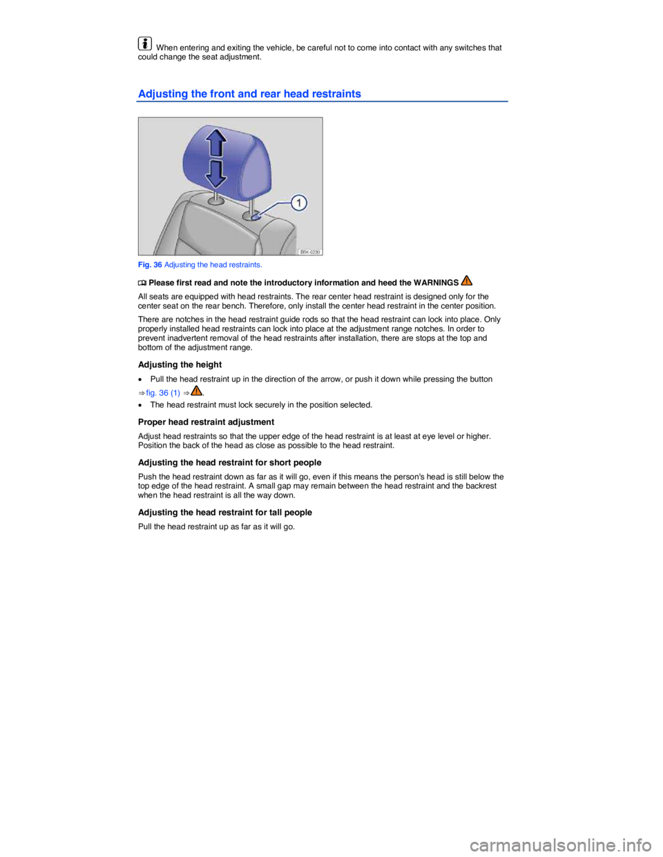VOLKSWAGEN JETTA 1.8T SE 2014  Owners Manual  
  When entering and exiting the vehicle, be careful not to come into contact with any switches that could change the seat adjustment. 
Adjusting the front and rear head restraints 
 
Fig. 36 Adjusti