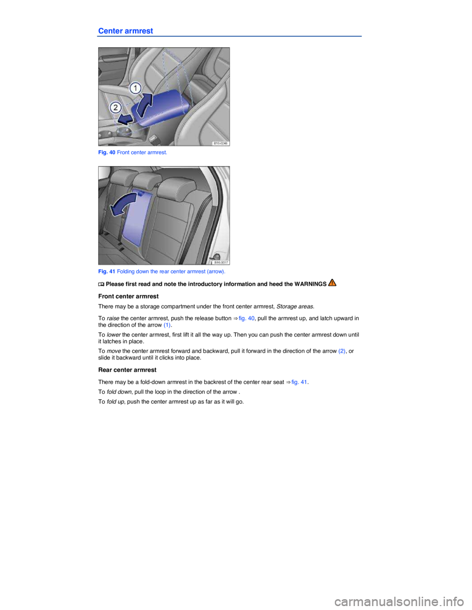 VOLKSWAGEN JETTA 1.8T SE 2014  Owners Manual  
Center armrest 
 
Fig. 40 Front center armrest. 
 
Fig. 41 Folding down the rear center armrest (arrow). 
�