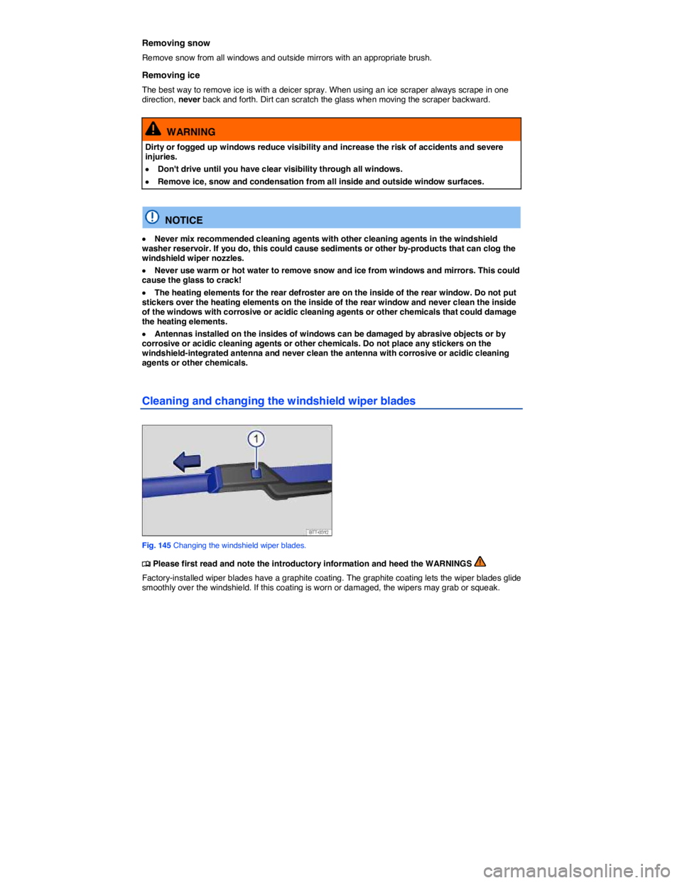 VOLKSWAGEN JETTA 2.5 SE 2012  Owners Manual  
Removing snow 
Remove snow from all windows and outside mirrors with an appropriate brush. 
Removing ice 
The best way to remove ice is with a deicer spray. When using an ice scraper always scrape i