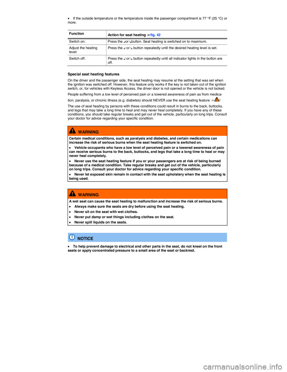 VOLKSWAGEN JETTA 2.5 SE 2012  Owners Manual  
�x If the outside temperature or the temperature inside the passenger compartment is 77 °F (25 °C) or more. 
 
Function Action for seat heating ⇒ fig. 42 
Switch on:  Press the �Aor �ebutton. 