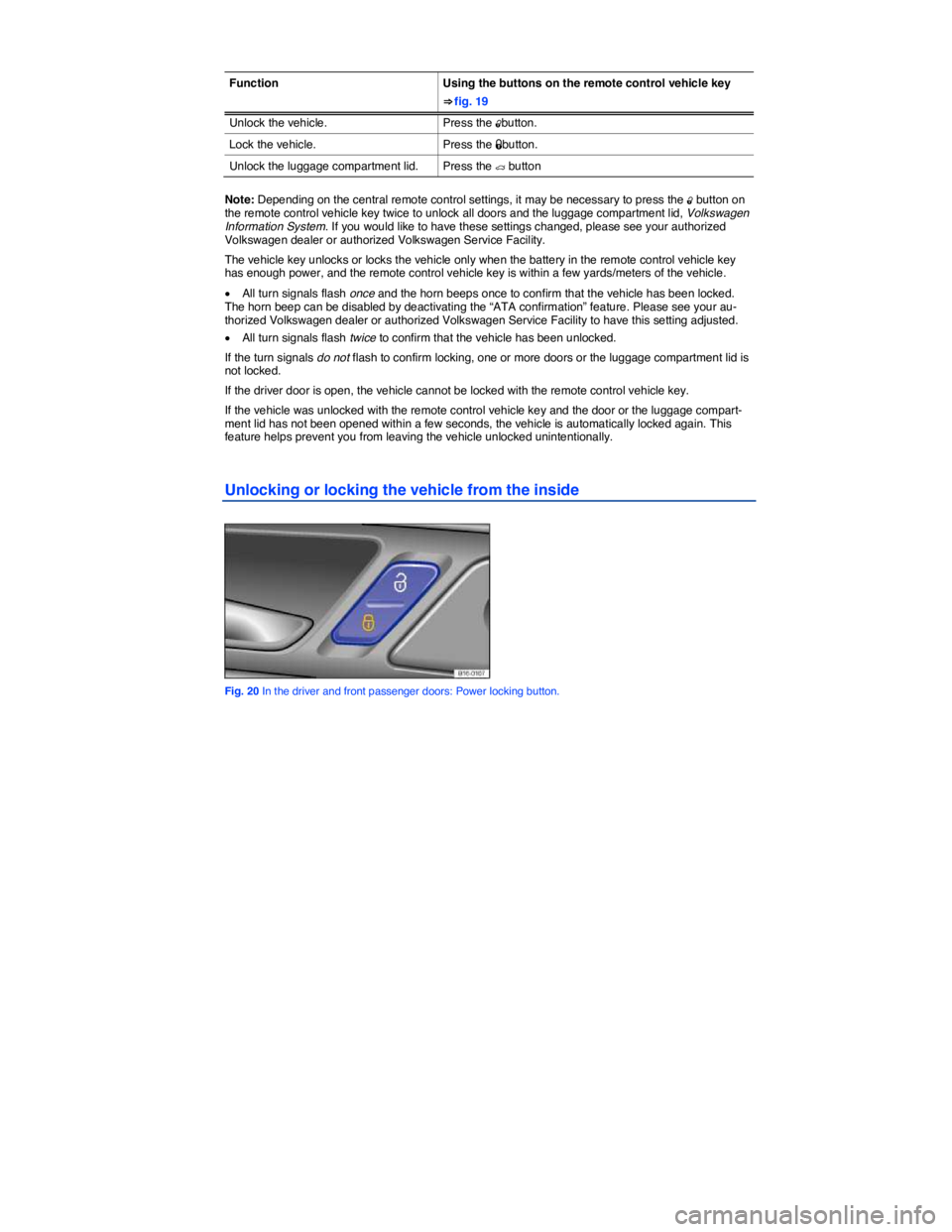 VOLKSWAGEN JETTA 2.5 SE 2011  Owners Manual  
 
Function  Using the buttons on the remote control vehicle key 
⇒ fig. 19 
Unlock the vehicle.  Press the �0button. 
Lock the vehicle.  Press the �1button. 
Unlock the luggage compartment lid. 