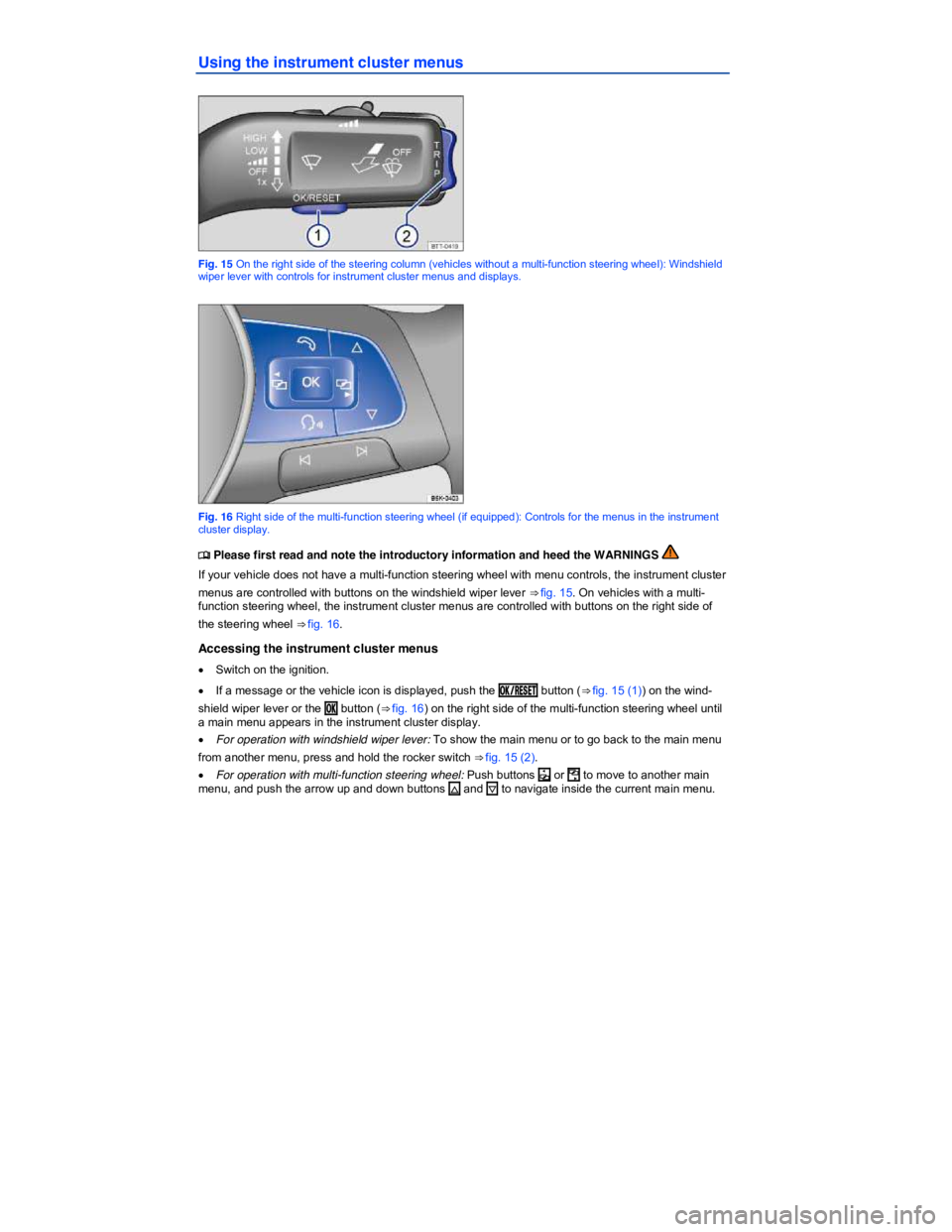 VOLKSWAGEN JETTA 2018  Owners Manual  
Using the instrument cluster menus 
 
Fig. 15 On the right side of the steering column (vehicles without a multi-function steering wheel): Windshield wiper lever with controls for instrument cluster