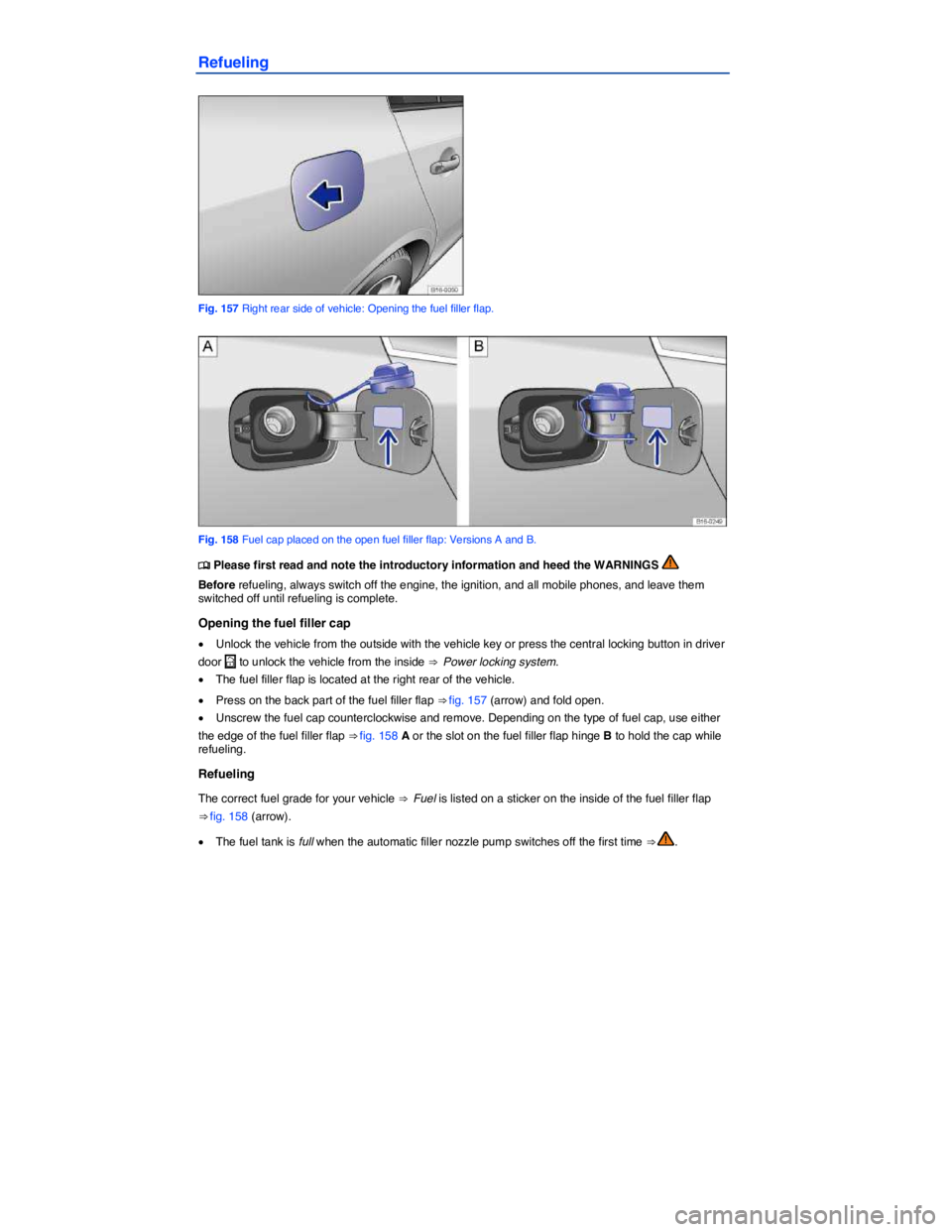 VOLKSWAGEN JETTA 2018  Owners Manual  
Refueling 
 
Fig. 157 Right rear side of vehicle: Opening the fuel filler flap. 
 
Fig. 158 Fuel cap placed on the open fuel filler flap: Versions A and B. 
�