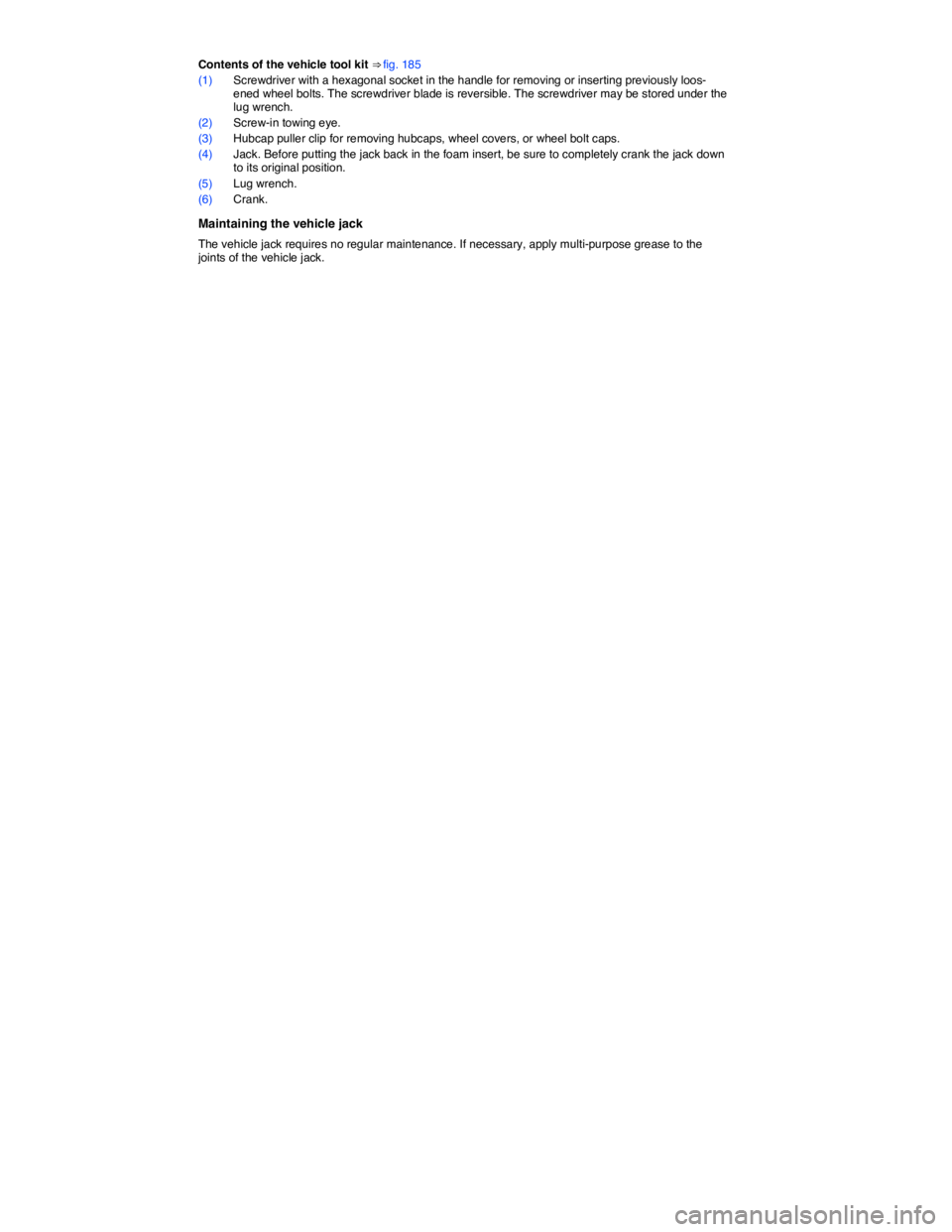 VOLKSWAGEN JETTA 2017  Owners Manual  
Contents of the vehicle tool kit ⇒ fig. 185 
(1) Screwdriver with a hexagonal socket in the handle for removing or inserting previously loos-ened wheel bolts. The screwdriver blade is reversible
