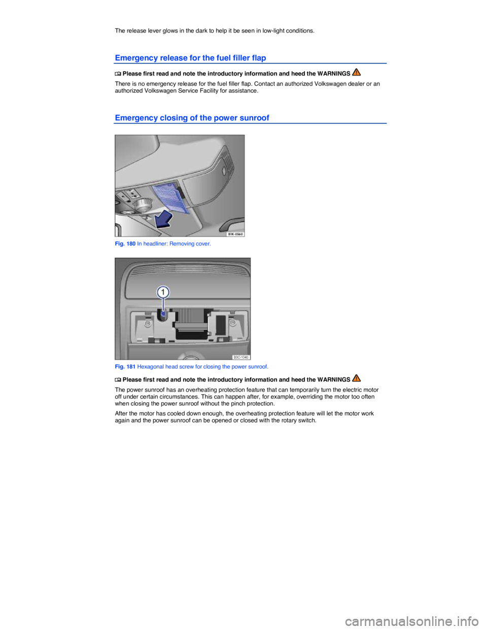 VOLKSWAGEN JETTA 2016  Owners Manual  
The release lever glows in the dark to help it be seen in low-light conditions. 
Emergency release for the fuel filler flap 
�