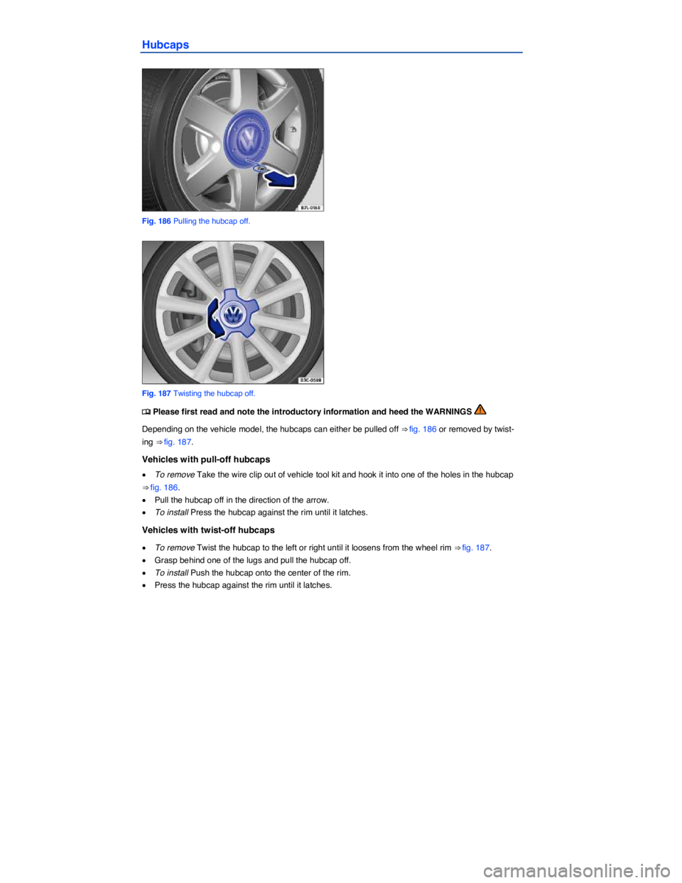 VOLKSWAGEN JETTA 2016  Owners Manual  
Hubcaps 
 
Fig. 186 Pulling the hubcap off. 
 
Fig. 187 Twisting the hubcap off. 
�