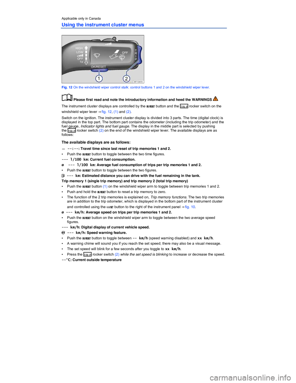 VOLKSWAGEN JETTA 2011  Owners Manual  
Applicable only in Canada 
Using the instrument cluster menus 
 
Fig. 12 On the windshield wiper control stalk: control buttons 1 and 2 on the windshield wiper lever. 
�