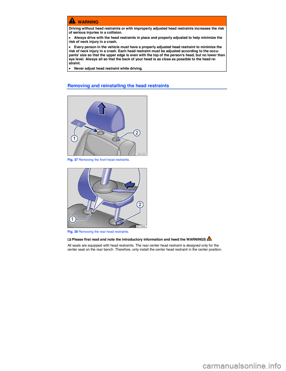 VOLKSWAGEN JETTA 2011  Owners Manual  
  WARNING 
Driving without head restraints or with improperly adjusted head restraints increases the risk of serious injuries in a collision. 
�x Always drive with the head restraints in place and p