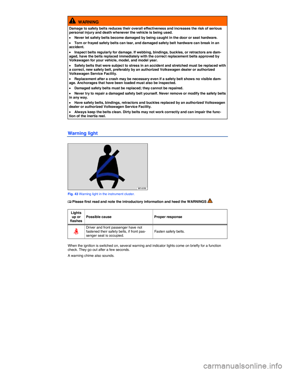 VOLKSWAGEN JETTA 2011  Owners Manual  
  WARNING 
Damage to safety belts reduces their overall effectiveness and increases the risk of serious personal injury and death whenever the vehicle is being used. 
�x Never let safety belts becom