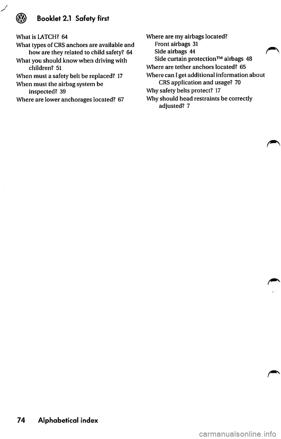 VOLKSWAGEN JETTA 2009  Owners Manual 64 
What  types  of CRS anchors  are  available  and  how are  they  related  to child  safety?  64 
What you should  know when  driving  with  children?  51 
When  must  a safety  belt  be  replaced?