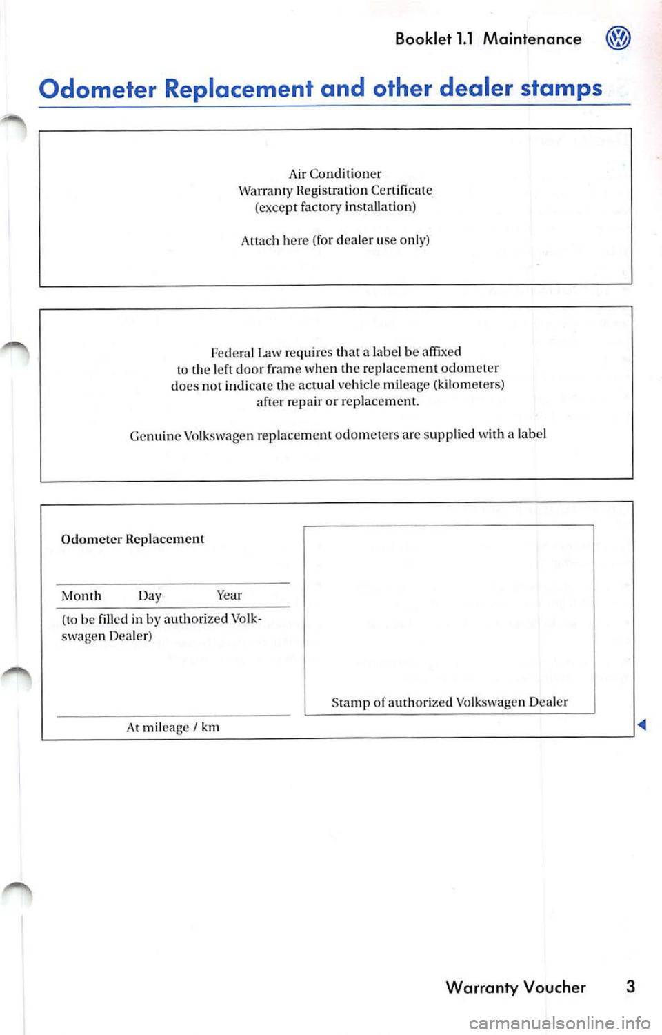 VOLKSWAGEN JETTA 2009  Owners Manual Booklet 1.1 Maintenance @ 
Odometer  Replacement  and  other  dealer  stamps 
Air  Co nditi on er 
Warra nty  Reg is tr ation  Certi fi cate 
(exce pt fa ctory  insta lla tion ) 
Allac h  here  (fo r 