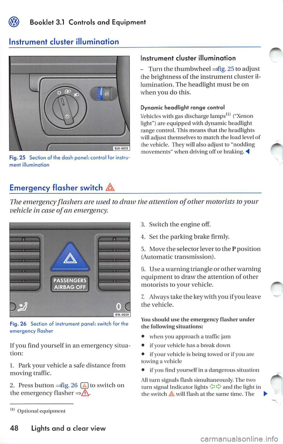 VOLKSWAGEN JETTA 2009  Owners Manual Booklet  3 .1  Control s and  Equipment 
Instrument  cluster  illumination 
Fig.  25  Section  of  the dash  pane l:  co ntr ol  fo r instr u· 
ment  illumination 
Emergency  flasher  switch 
In stru
