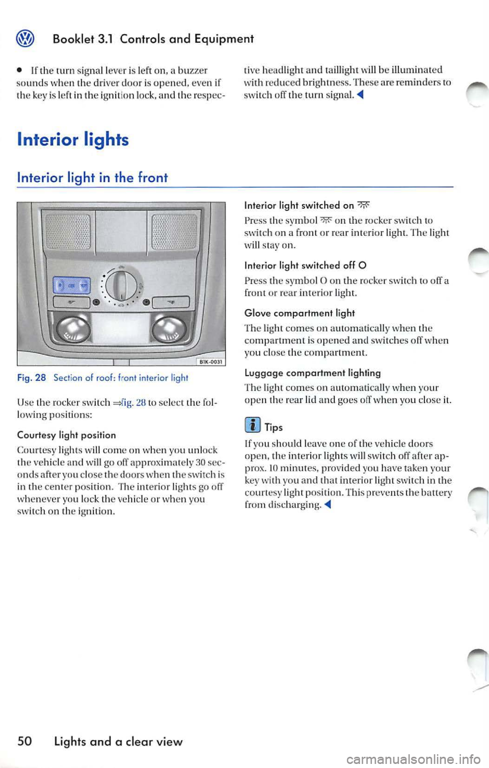 VOLKSWAGEN JETTA 2009  Owners Manual Booklet 3.1  Controls  and  Equipment 
•  If 1h e sig nal l eve r is le ft  on, a  buzzer 
so und s when 1 he  drive r doo r is  op en ed,  eve n if 
1h e key  is  lef l in !h e ig ni tio n l ock, a