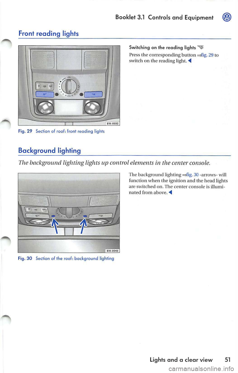 VOLKSWAGEN JETTA 2009  Owners Manual Front reading  lights 
QfilE 
Fig.  29  Section  of  roof:  front  reading  ligh ts 
Background  ligh ting 
Booklet  3.1  Controls  and  Equipment 
Switching  on  th e  reading 
Press  th e  corres po