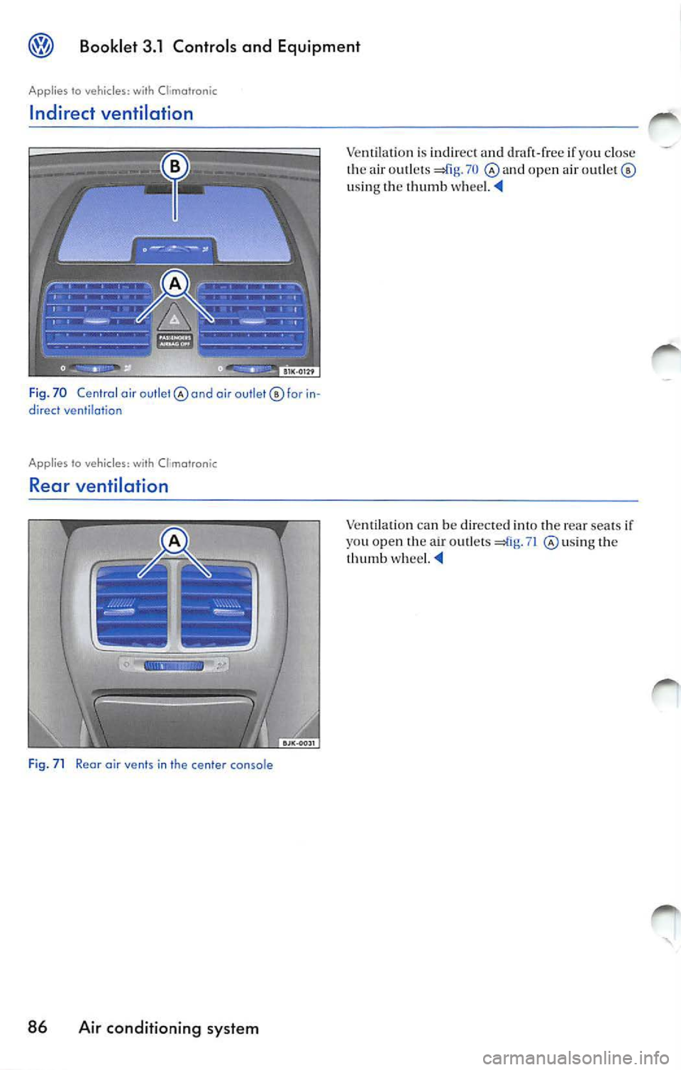 VOLKSWAGEN JETTA 2009  Owners Manual Booklet  3.1 Controls  and  Equipment 
Applies to vehicles: with  Climatranic 
Indirect  ventilation 
F ig . 70  Central  air  outlet air outlet©  for direct ventilation 
Applies  to vehicles: with  